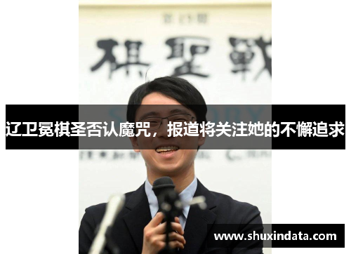 辽卫冕棋圣否认魔咒，报道将关注她的不懈追求