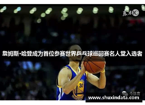 詹姆斯·哈登成为首位参赛世界乒乓球巡回赛名人堂入选者