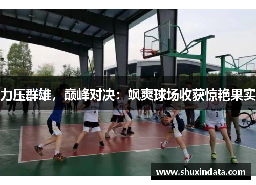 力压群雄，巅峰对决：飒爽球场收获惊艳果实